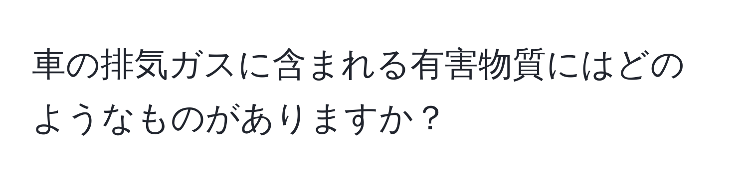 車の排気ガスに含まれる有害物質にはどのようなものがありますか？