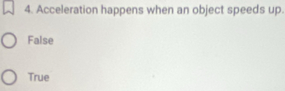 Acceleration happens when an object speeds up.
False
True