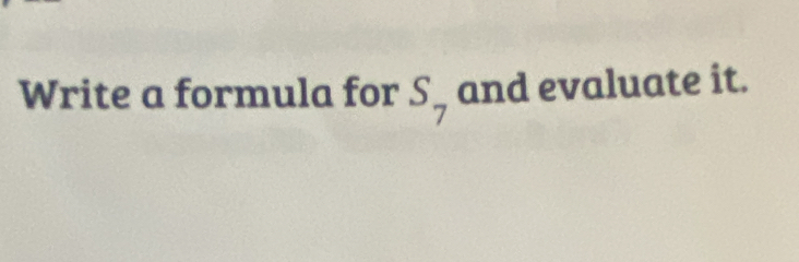 Write a formula for S_7 and evaluate it.