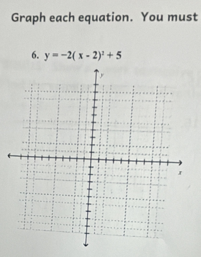 Graph each equation. You must 
6. y=-2(x-2)^2+5