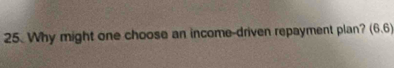 Why might one choose an income-driven repayment plan? (6.6)