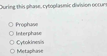 During this phase, cytoplasmic division occurs
Prophase
Interphase
Cytokinesis
Metaphase