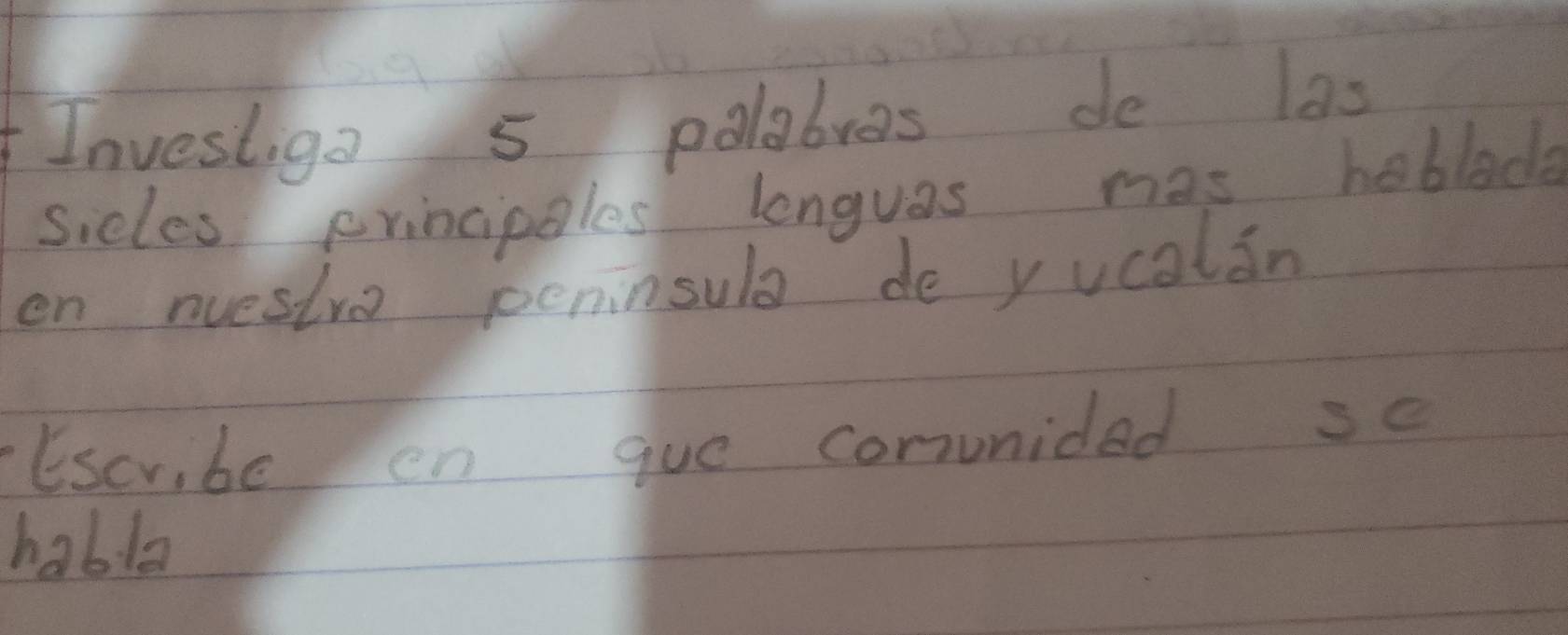 Investiga 5 polabras de las 
sicles erincipales longuas mas hoblad 
en nuestve peninsula de yucalin 
Escr, be en gue conunided se 
habla