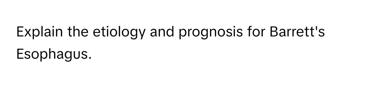 Explain the etiology and prognosis for Barrett's Esophagus.