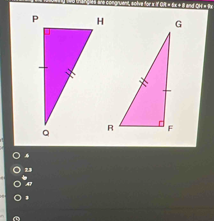 ollowing two triangles are congruent, solve for x if GR =6x+8 and QH=9x
at
or. 6
23
e
47
e 3
n