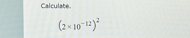 Calculate.
(2* 10^(-12))^2