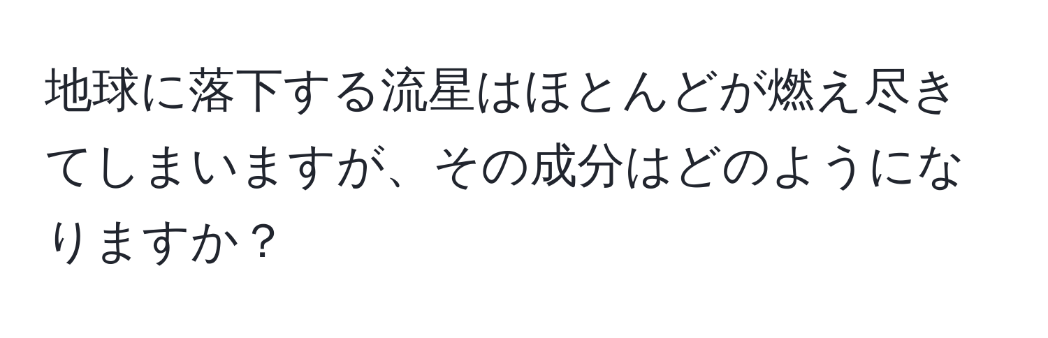 地球に落下する流星はほとんどが燃え尽きてしまいますが、その成分はどのようになりますか？