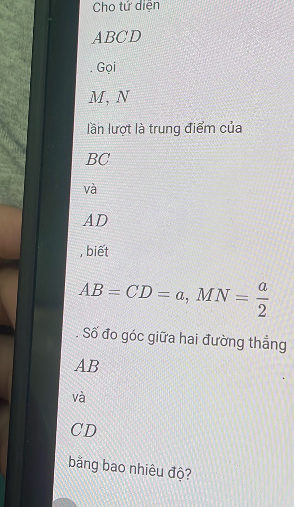 Cho tứ diện
ABCD
Gọi
M, N 
lần lượt là trung điểm của
BC
và
AD
, biết
AB=CD=a, MN= a/2 
Số đo góc giữa hai đường thẳng
AB
và
CD
bằng bao nhiêu độ?