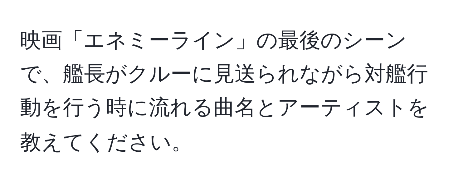 映画「エネミーライン」の最後のシーンで、艦長がクルーに見送られながら対艦行動を行う時に流れる曲名とアーティストを教えてください。