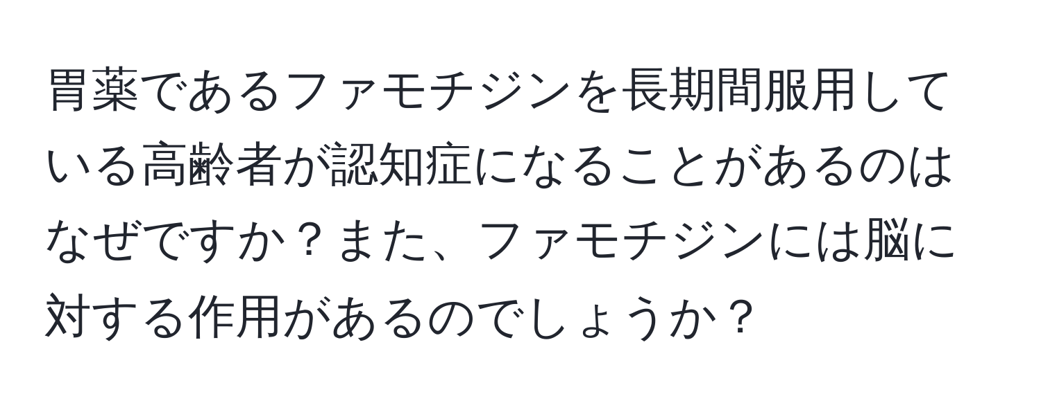 胃薬であるファモチジンを長期間服用している高齢者が認知症になることがあるのはなぜですか？また、ファモチジンには脳に対する作用があるのでしょうか？