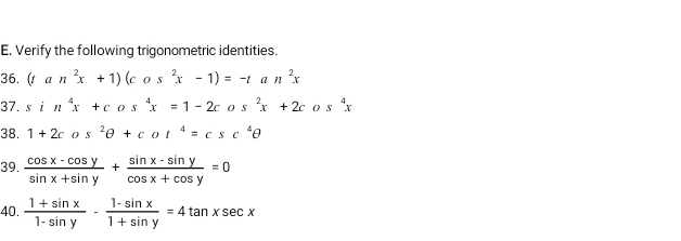 Verify the following trigonometric identities. 
36. (tan^2x+1)(cos^2x-1)=-tan^2x
37. sin^4x+cos^4x=1-2c os^2x+2cos^4x
38. 1+2cos^2θ +cot^4=csc^4θ
39.  (cos x-cos y)/sin x+sin y + (sin x-sin y)/cos x+cos y =0
40.  (1+sin x)/1-sin y - (1-sin x)/1+sin y =4tan xsec x