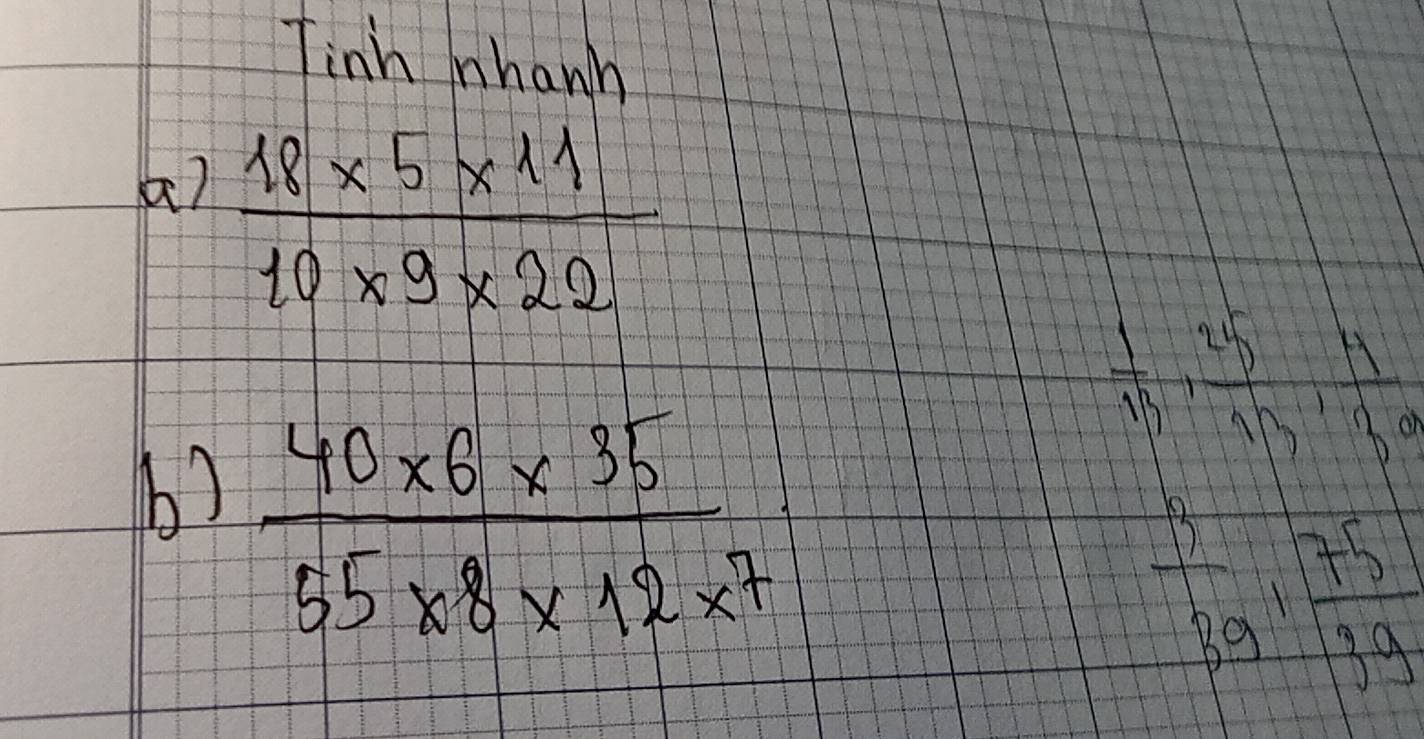 Tinh nhanh 
x 
a)  (18* 5* 11)/10* 9* 22 
b)  (40* 6* 35)/55* 8* 12* 7 
 1/13 ,  25/43 ,  11/32 
 3/39 frac 1 75/39 