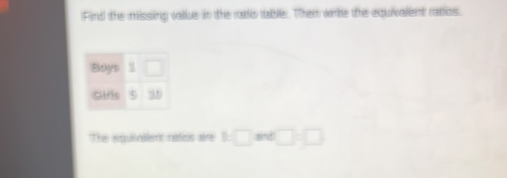 Find the missing value in the rato table. Them write the equivalent ratios 
Bays □ 
Sifls 3
The epulovallent radios are □ □ and □ =□