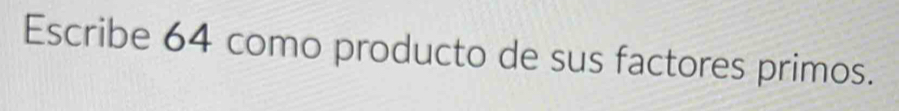 Escribe 64 como producto de sus factores primos.