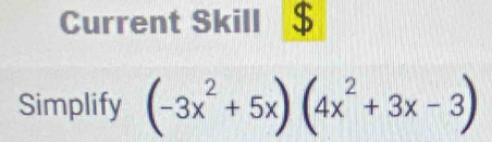 Current Skill $ 
Simplify (-3x^2+5x)(4x^2+3x-3)