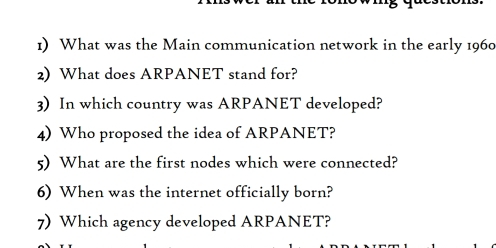 What was the Main communication network in the early 1960 
2) What does ARPANET stand for? 
3) In which country was ARPANET developed? 
4) Who proposed the idea of ARPANET? 
5) What are the first nodes which were connected? 
6) When was the internet officially born? 
7) Which agency developed ARPANET?