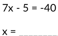 7x-5=-40
x=