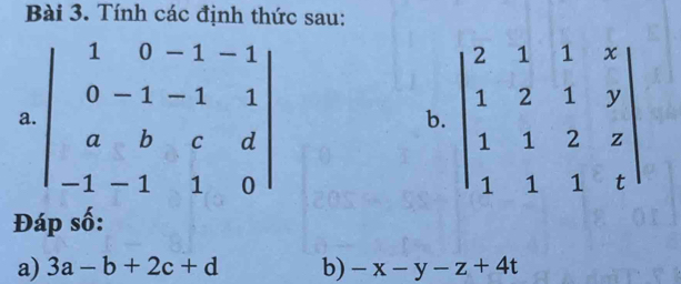 Tính các định thức sau: 
a. beginvmatrix 1&0&-1-1 0&-1&-1&1 a&b&c&d -1-1&1&0endvmatrix b. beginvmatrix 2&1&1&x 1&2&1&y 1&1&2&z 1&1&1&tendvmatrix
Đáp số: 
a) 3a-b+2c+d b) -x-y-z+4t