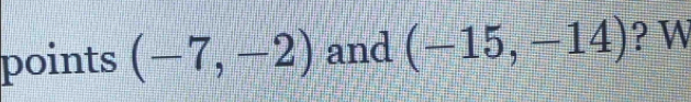 points (-7,-2) and (-15,-14) ? W