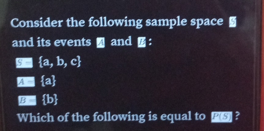 Consider the following sample space § 
and its events and ：
□  a,b,c
underset □ 
EBE b
Which of the following is equal to P(S) ?