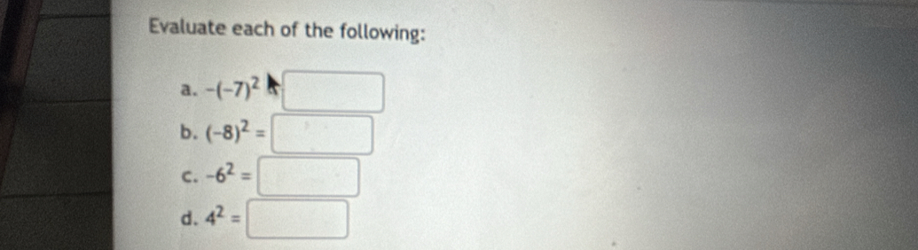 Evaluate each of the following: 
a. -(-7)^2□
b. (-8)^2=□
C. -6^2=□
d. 4^2=□