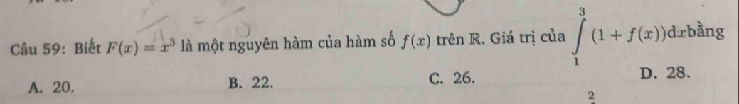 Biết F(x)=x^3 là một nguyên hàm của hàm số f(x) trên R. Giá trị của ∈tlimits _1^(3(1+f(x))dxb^frac 3)2ng
A. 20. B. 22. C. 26.
D. 28.
2