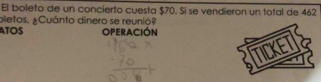 El boleto de un concierto cuesta $70. Si se vendieron un total de 462
pletos, ¿Cuánto dinero se reunió? 
ATOS OPERACIÓN