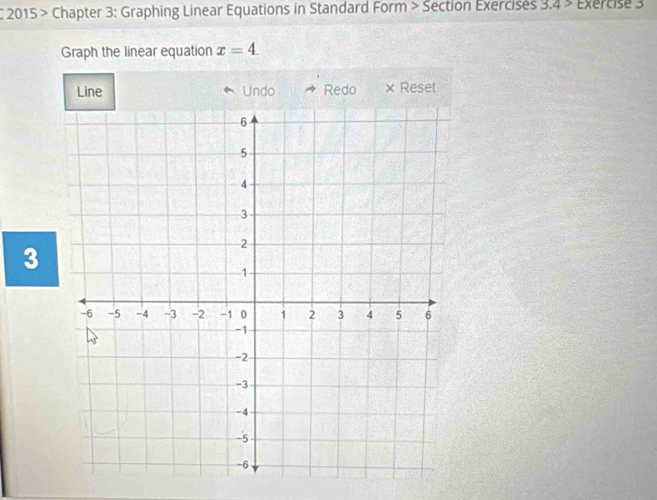 2015 > Chapter 3: Graphing Linear Equations in Standard Form > Section Exercises 3.4> Exercise 3 
Graph the linear equation x=4. 
Line Undo Redo × Reset 
3