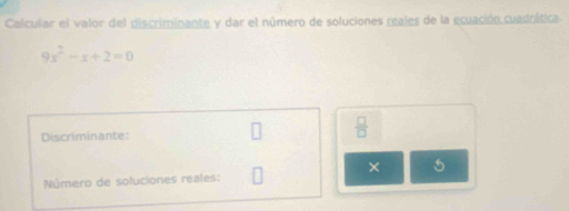 Calcular el valor del discriminante y dar el número de soluciones reales de la ecuación cuadrática
9x^2-x+2=0
Discriminante: 
 □ /□   
× 5
Número de soluciones reales: