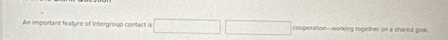 An important feature of intergroup contact is cooperation--working together on a shared goal