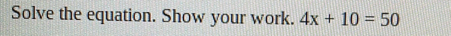 Solve the equation. Show your work. 4x+10=50
