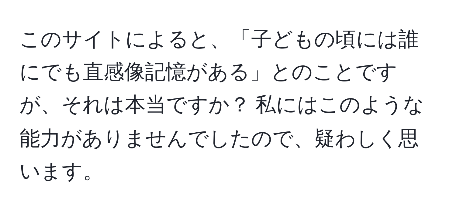 このサイトによると、「子どもの頃には誰にでも直感像記憶がある」とのことですが、それは本当ですか？ 私にはこのような能力がありませんでしたので、疑わしく思います。