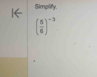 Simplify.
( 5/6 )^-3