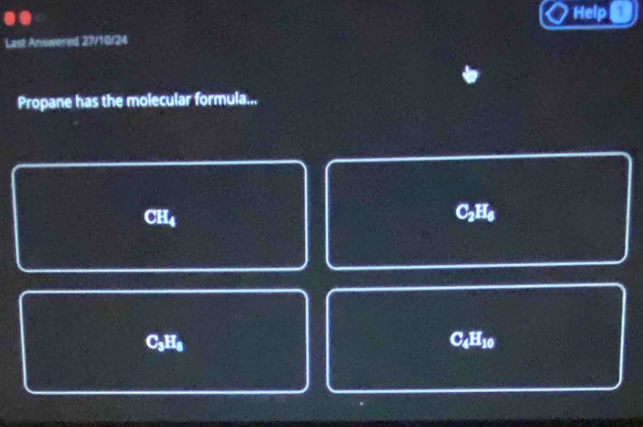 Help 
Last Answered 27/10/24
Propane has the molecular formula...
CH4 C₂H₆
C₃H₆ C4H10