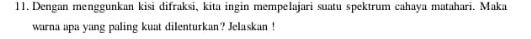 Dengan menggunkan kisi difraksi, kita ingin mempelajari suatu spektrum cahaya matahari. Maka 
warna apa yang paling kuat dilenturkan? Jelaskan !