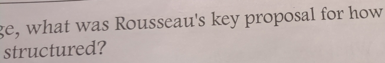ge, what was Rousseau's key proposal for how 
structured?