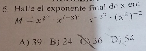 Halle el exponente final de x en:
M=x^(2^6)· x^((-3)^2)· x^(-3^2)· (x^5)^-2
A) 39 B) 24 36 D) 54