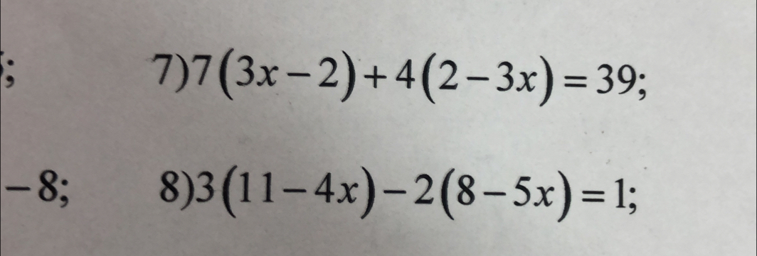 7(3x-2)+4(2-3x)=39;
-8; 8) 3(11-4x)-2(8-5x)=1;