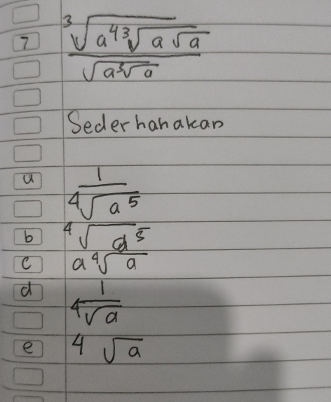 7 frac sqrt[3](a^4sqrt [3]asqrt a)sqrt(asqrt [3]a)
Seder hanakan 
u  1/sqrt[4](a^5) 
b sqrt[4](a^5)
C asqrt[4](a)
d 4 1/sqrt[4](a) 
e 4sqrt(a)