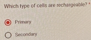 Which type of cells are rechargeable?*
Primary
Secondary