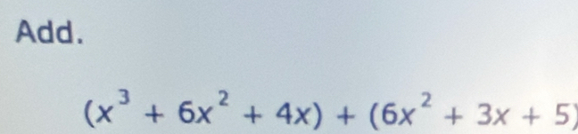 Add.
(x^3+6x^2+4x)+(6x^2+3x+5)