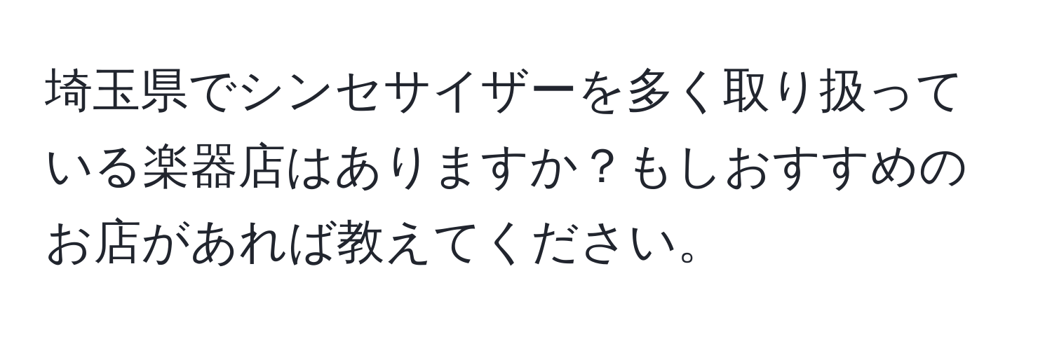 埼玉県でシンセサイザーを多く取り扱っている楽器店はありますか？もしおすすめのお店があれば教えてください。