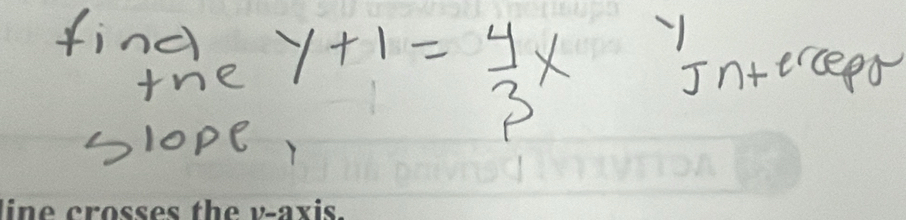 find 
tne y+1= 4/3 x Interceed 
slope 1