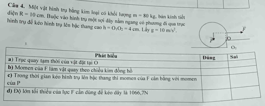 Một vật hình trụ bằng kim loại có khối lượng m=80kg;, bán kính tiết
diện R=10cm. Buộc vào hình trụ một sợi dây nằm ngang có phương đi qua trục
hình trụ để kéo hình trụ lên bậc thang cao h=O_1O_2=4cm. Lấy g=10m/s^2.