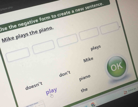 player.php
se the negative form to create a new sentence 
Mike plays the piano.
plays
Mike
OK
don’t
piano
doesn’t
play the
Índice ipc