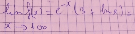 limlimits _xto +∈fty f(x)=e^(-x)(3+ln x)=xto +∈fty