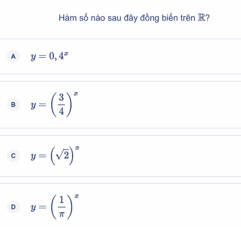 Hàm số nào sau đây đồng biến trên R?
A y=0,4^x
B y=( 3/4 )^x
C y=(sqrt(2))^x
D y=( 1/π  )^x