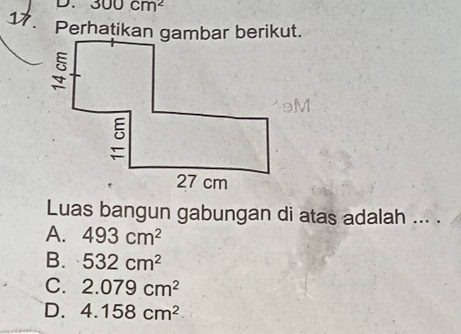 300cm^2
1 . Perhatikan gambar berikut.
Luas bangun gabungan di atas adalah ... .
A. 493cm^2
B. 532cm^2
C. 2.079cm^2
D. 4.158cm^2