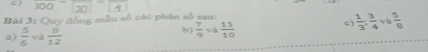 100 0 ` D 
Bài 3: Quy đồng mẫu số các phân số sau: 
c)  1/3 ,  3/4  và  5/8 
a)  5/6  và  8/12 
b)  7/9  và  11/10 