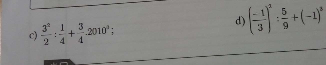  3^2/2 : 1/4 + 3/4 .2010^0; 
d) ( (-1)/3 )^2: 5/9 +(-1)^3